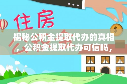 沾益揭秘公积金提取代办的真相，公积金提取代办可信吗，如何选择靠谱服务？