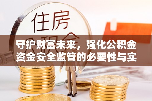 沾益守护财富未来，强化公积金资金安全监管的必要性与实践