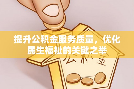 沾益提升公积金服务质量，优化民生福祉的关键之举