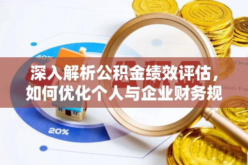 沾益深入解析公积金绩效评估，如何优化个人与企业财务规划