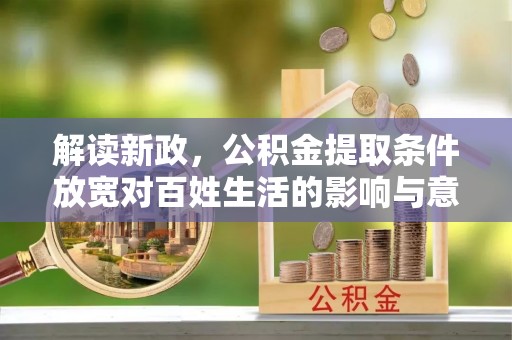 沾益解读新政，公积金提取条件放宽对百姓生活的影响与意义