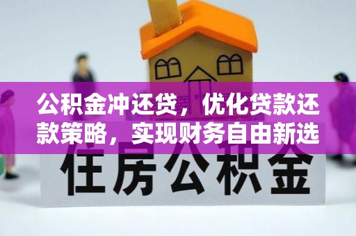 沾益公积金冲还贷，优化贷款还款策略，实现财务自由新选择